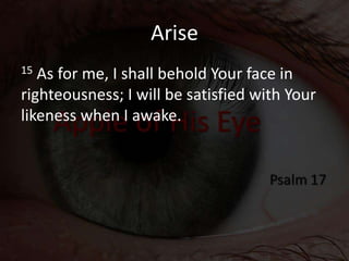 Arise
15 As for me, I shall behold Your face in
righteousness; I will be satisfied with Your
likeness when I awake.
 