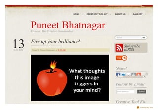 HOME   CREAT IVE T OOL KIT   ABOUT US            GALLERY




           Puneet Bhatnagar
           Creacos: The Creative Commandoes




13
                                                                                 Search

           Fire up your brilliance!
                                                                                          Subscribe
MAY 2012   Posted by Puneet Bhatnagar at 9:51 AM                                          toRSS



                                                                                Share!


                                                                                Follow by Email
                                                                                 Email address...       Submit




                                                                                Creative Tool Kit:
                                                                                                         PDFmyURL.com
 