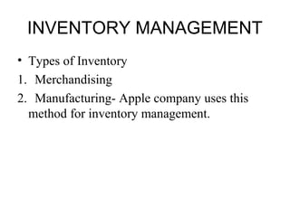 INVENTORY MANAGEMENT 
• Types of Inventory 
1. Merchandising 
2. Manufacturing- Apple company uses this 
method for inventory management. 
 
