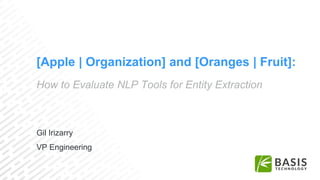 How to Evaluate NLP Tools for Entity Extraction
Gil Irizarry
VP Engineering
[Apple | Organization] and [Oranges | Fruit]:
 
