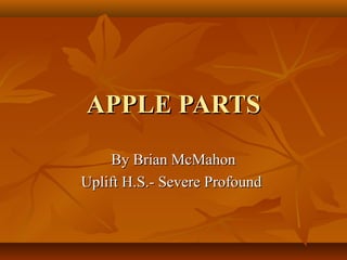 APPLE PARTS
By Brian McMahon
Uplift H.S.- Severe Profound

 