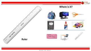 Ruler
Where is it?
Around the School
 
