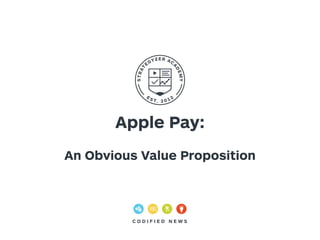 Apple Pay: 
! 
An Obvious Value Proposition 
C O D I F I E D N EWS 
 
