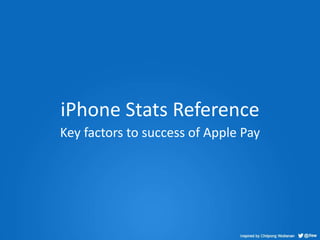 iPhone Stats Reference 
Key factors to success of Apple Pay 
 