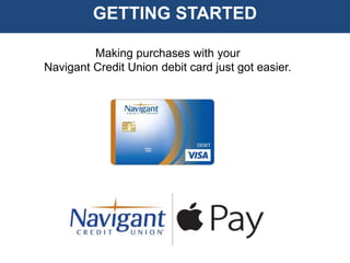GETTING STARTED
Making purchases with your
Navigant Credit Union debit card just got easier.
 