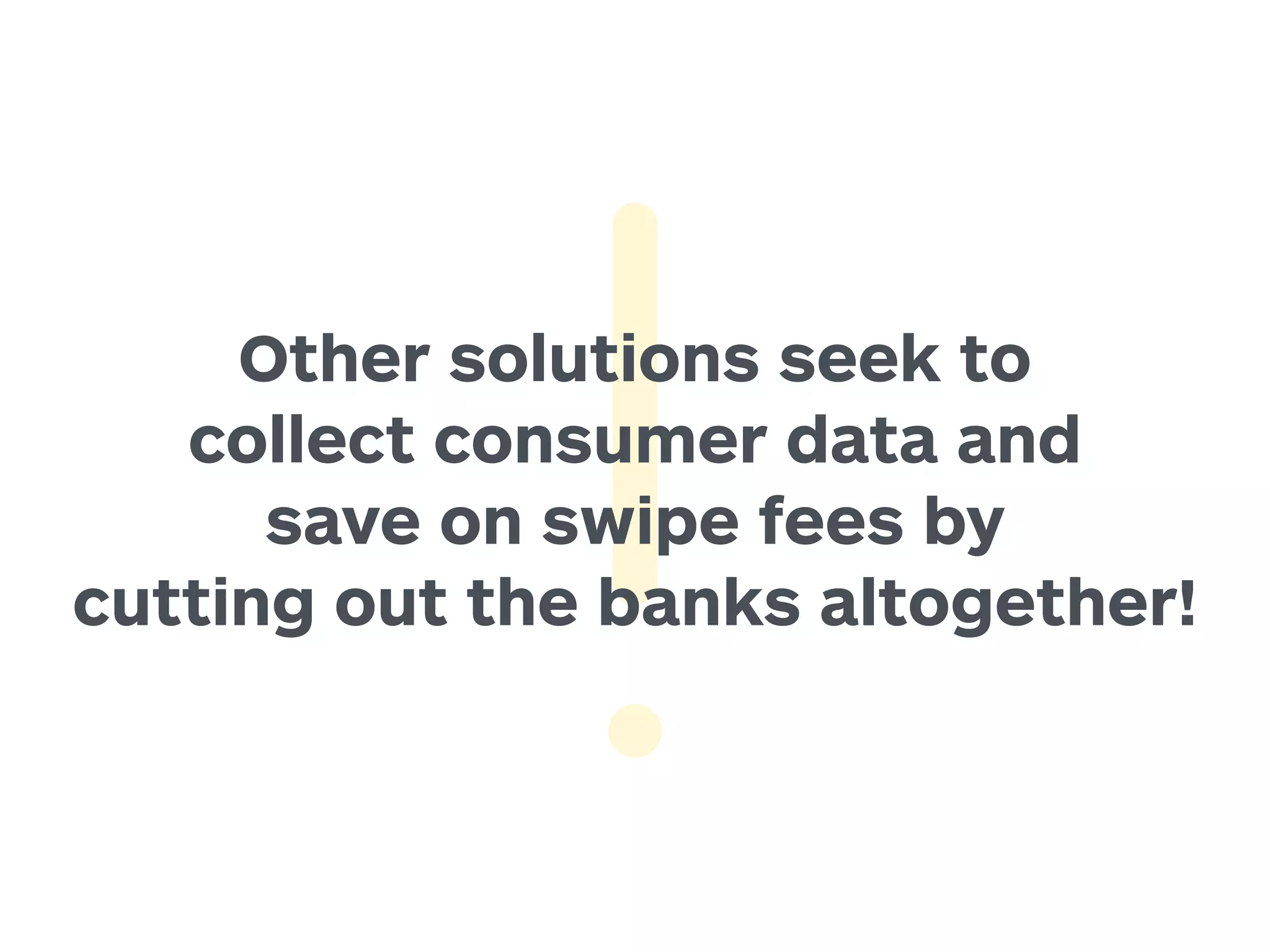 Other solutions seek to 
collect consumer data and 
save on swipe fees by 
cutting out the banks altogether! 
 