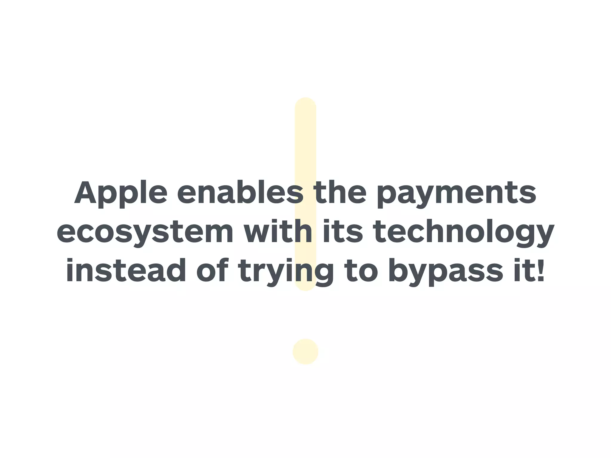 Apple enables the payments 
ecosystem with its technology 
instead of trying to bypass it! 
 