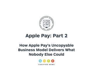 Apple Pay: Part 2 
How Apple Pay’s Uncopyable 
Business Model Delivers What 
Nobody Else Could 
C O D I F I E D N EWS 
 