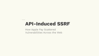 API-Induced SSRF
How Apple Pay Scattered
Vulnerabilities Across the Web
 