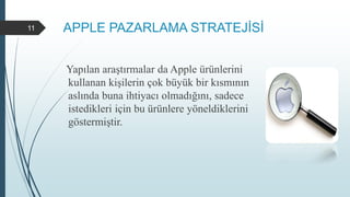 APPLE PAZARLAMA STRATEJİSİ
Yapılan araştırmalar da Apple ürünlerini
kullanan kişilerin çok büyük bir kısmının
aslında buna ihtiyacı olmadığını, sadece
istedikleri için bu ürünlere yöneldiklerini
göstermiştir.
11
 