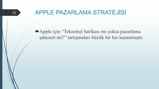 APPLE PAZARLAMA STRATEJİSİ
Apple için “Teknoloji harikası mı yoksa pazarlama
şaheseri mi?” tartışmaları büyük bir hız kazanmıştır.
12
 