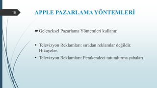 APPLE PAZARLAMA YÖNTEMLERİ
Geleneksel Pazarlama Yöntemleri kullanır.
 Televizyon Reklamları: sıradan reklamlar değildir.
Hikayeler.
 Televizyon Reklamları: Perakendeci tutundurma çabaları.
16
 