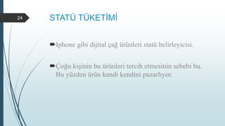 STATÜ TÜKETİMİ
Iphone gibi dijital çağ ürünleri statü belirleyicisi.
Çoğu kişinin bu ürünleri tercih etmesinin sebebi bu.
Bu yüzden ürün kendi kendini pazarlıyor.
24
 