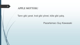 Tanrı gibi yarat. kral gibi yönet, köle gibi çalış.
Pazarlamacı Guy Kawasaki
3
APPLE MOTTOSU
 