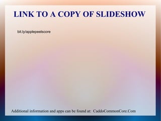 LINK TO A COPY OF SLIDESHOW
   bit.ly/applepeelscore




Additional information and apps can be found at: CaddoCommonCore.Com
 