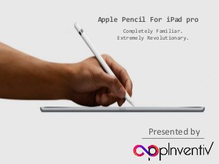 Apple Pencil For iPad pro
Completely Familiar.
Extremely Revolutionary.
Presented by
 