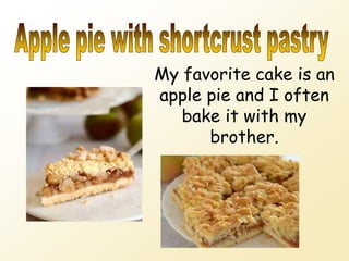 My favorite cake is an
apple pie and I often
bake it with my
brother.
 