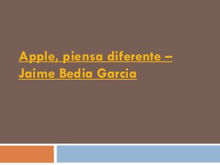 Apple, piensa diferente –
Jaime Bedia Garcia
 