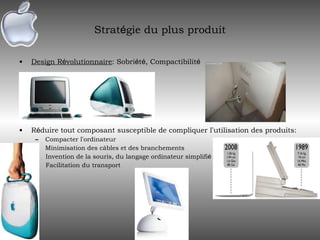 Strat é gie du plus produit Design R é volutionnaire : Sobri é t é , Compactibilit é R é duire tout composant susceptible de compliquer l ’ utilisation des produits: Compacter l ’ ordinateur Minimisation des câbles et des branchements -  Invention de la souris, du langage ordinateur simplifi é -  Facilitation du transport 