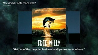 MacWorld Conference 2007
Green Apple




              “Get out of the computer business [and] go save some whales."
 
