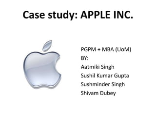 Case study: APPLE INC.

           PGPM + MBA (UoM)
           BY:
           Aatmiki Singh
           Sushil Kumar Gupta
           Sushminder Singh
           Shivam Dubey
 