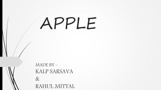 APPLE
MADE BY –
KALP SARSAVA
&
RAHUL MITTAL
 