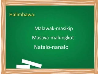 Halimbawa:
Malawak-masikip
Masaya-malungkot
Natalo-nanalo
 