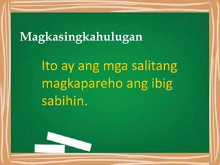 Magkasingkahulugan
Ito ay ang mga salitang
magkapareho ang ibig
sabihin.
 