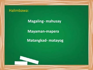 Halimbawa:
Magaling- mahusay
Mayaman-mapera
Matangkad- matayog
 