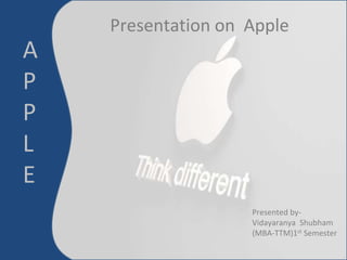 A
P
P
L
E
Presentation on Apple
Presented by-
Vidayaranya Shubham
(MBA-TTM)1st Semester
 