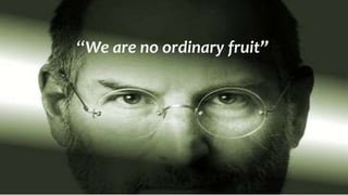 “We are no ordinary fruit”
 