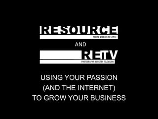 AND




  USING YOUR PASSION
   (AND THE INTERNET)
TO GROW YOUR BUSINESS
 