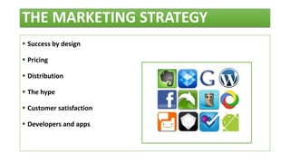 THE MARKETING STRATEGY
 Success by design
 Pricing
 Distribution
 The hype
 Customer satisfaction
 Developers and apps
 
