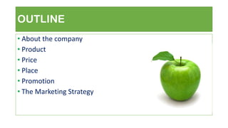 OUTLINE
• About the company
• Product
• Price
• Place
• Promotion
• The Marketing Strategy
 