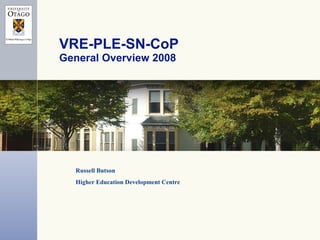 VRE-PLE-SN-CoP  General Overview 2008 Russell Butson Higher Education Development Centre 