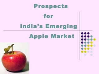 Prospects
for
India’s Emerging
Apple Market
 