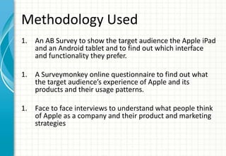 Methodology Used
1.   An AB Survey to show the target audience the Apple iPad
     and an Android tablet and to find out w...