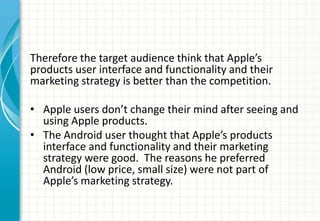 Therefore the target audience think that Apple’s
products user interface and functionality and their
marketing strategy is...