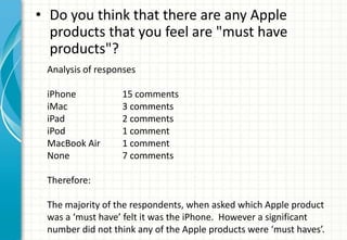 • Do you think that there are any Apple
  products that you feel are "must have
  products"?
 Analysis of responses

 iPho...