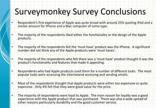 Surveymonkey Survey Conclusions
•   Respondent’s first experience of Apple was quite broad with around 25% quoting iPod an...