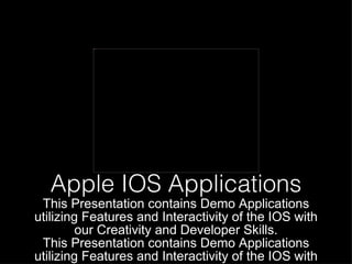 Apple IOS Applications This Presentation contains Demo Applications utilizing Features and Interactivity of the IOS with our Creativity and Developer Skills. This Presentation contains Demo Applications utilizing Features and Interactivity of the IOS with our Creativity and Developer Skills. 