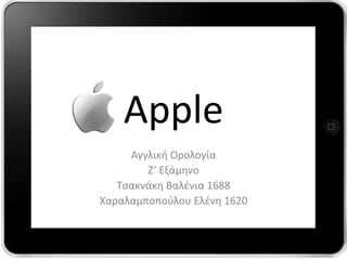 Apple
Αγγλική Ορολογία
Ζ’ Εξάμηνο
Τςακνάκη Βαλένια 1688
Χαραλαμποπούλου Ελένη 1620

 