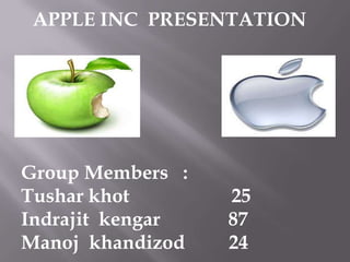 Group Members :
Tushar khot 25
Indrajit kengar 87
Manoj khandizod 24
APPLE INC PRESENTATION
 