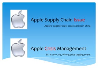 Apple Supply Chain Issue
      Apple's supplier draw controversies in China




Apple Crisis Management
       EX: in 2010 July, Wrong price tagging event
 