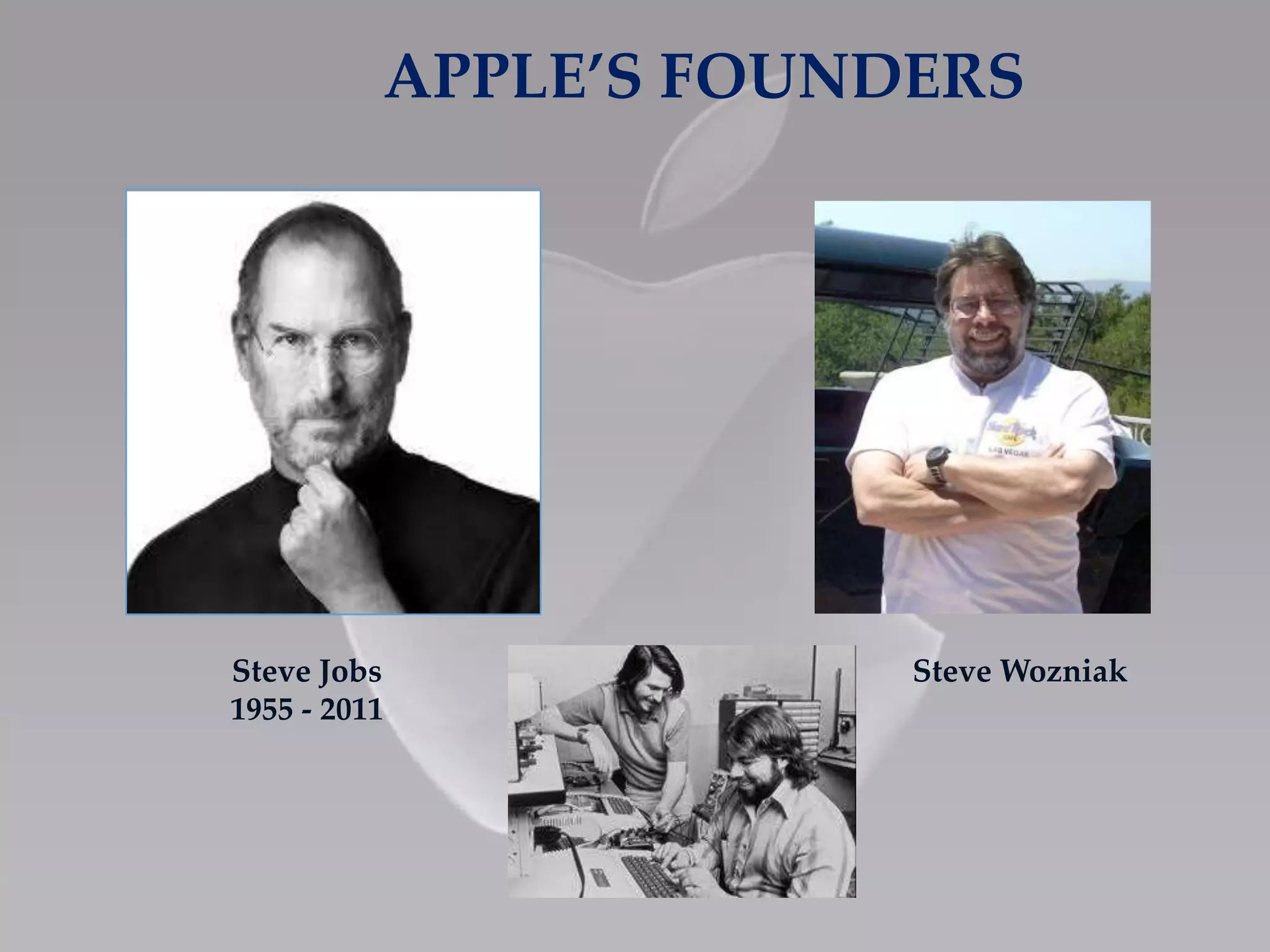 APPLE’S FOUNDERS
Steve Jobs
1955 - 2011
Steve Wozniak
 