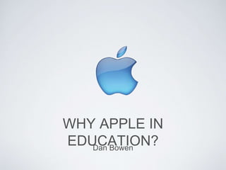 WHY APPLE IN
EDUCATION?Dan Bowen
 