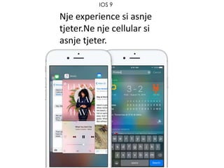 IOS 9
Nje experience si asnje
tjeter.Ne nje cellular si
asnje tjeter.
 