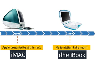 1998 1999
Apple prezantoi te gjithin ne 1
iMAC
Ne te njejten kohe nzorri
dhe iBook
 