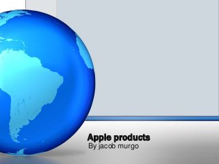 Apple products
By jacob murgo
 