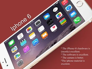 º The iPhone 6's hardware is
(mostly) excellent.
º The software is excellent.
º The camara is better.
ºThe iphone material is
excelent.